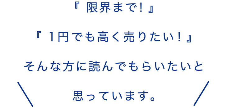 『 限界まで！』『 1円でも高く売りたい！』そんな方のためだけに当サイトは運営しています。