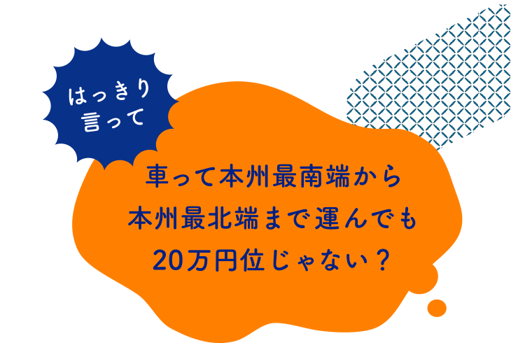 はっきり言って 車って本州最南端から本州最北端まで運んでも20万円位じゃない？