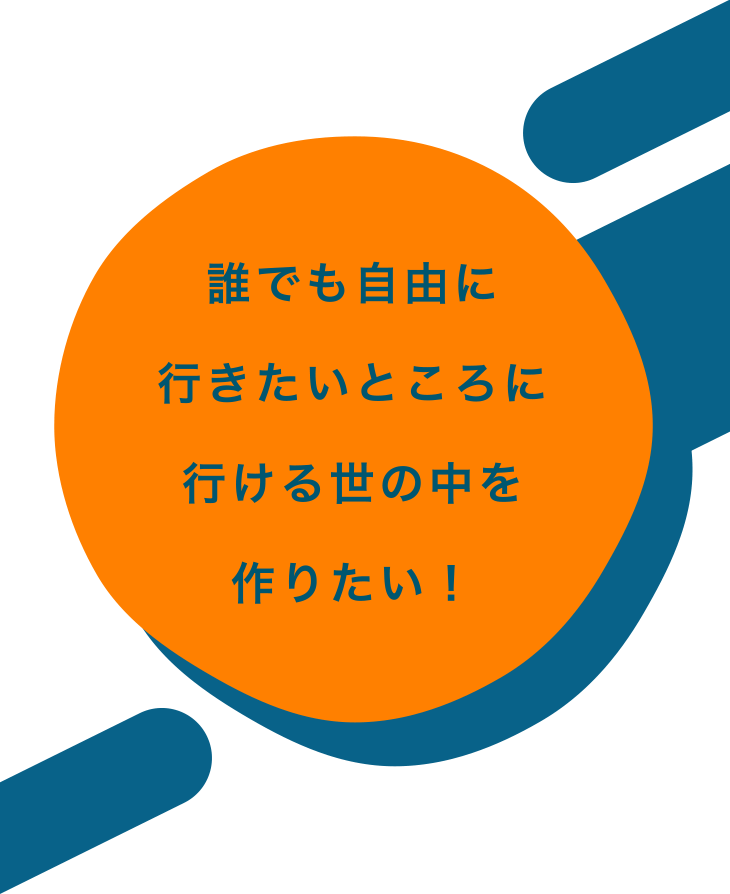 誰でも自由に行きたいところに行ける世の中を作りたい！