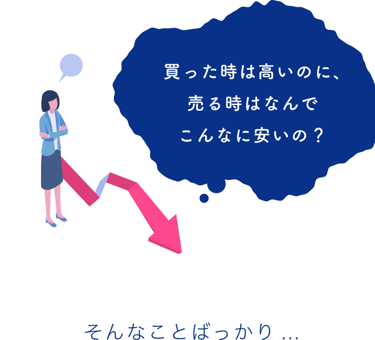 買った時は高いのに、売る時はなんでこんなに安いの？そんなことばっかり．．．