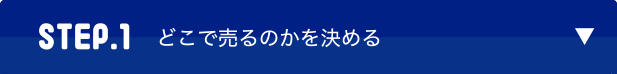STEP.1　どこで売るのかを決める