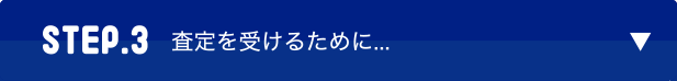 STEP.3　査定を受けるために…