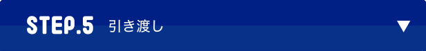 STEP.5　引き渡し