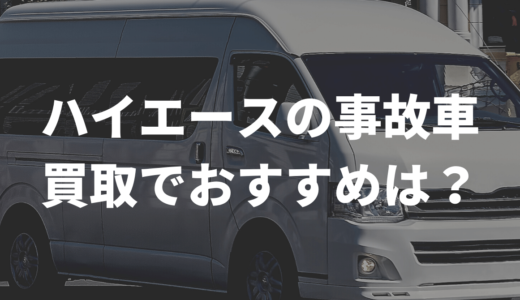 UP済★ハイエースの事故車、買取ってもらえるおすすめ業者は？