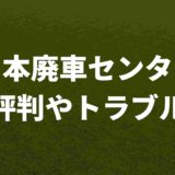 日本廃車センター評判トラブル
