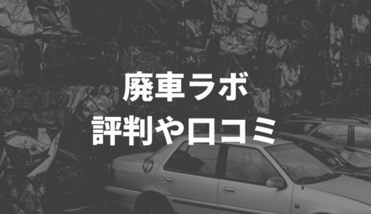 廃車ラボの評判や口コミを徹底調査！本当に大丈夫？