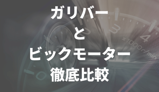ガリバーとビッグモーターどちらがおすすめ？徹底比較