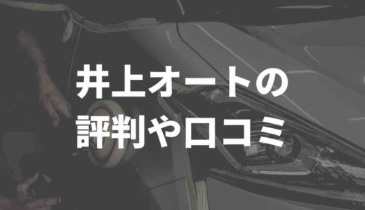 井上オートの評判や口コミを解説。過去にトラブルはあった？