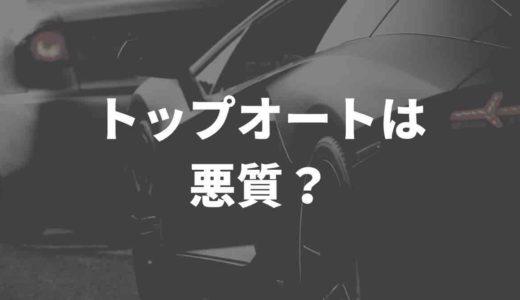TOPAUTO（トップオート）は悪質？！評判や口コミを解説