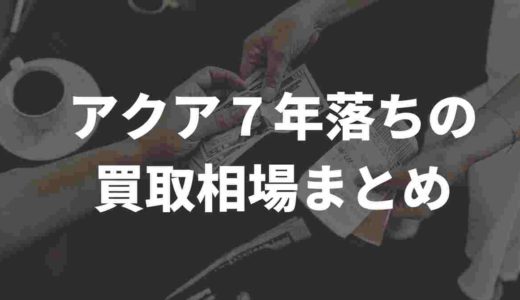 アクアの７年落ち。買取相場はいくら位？買取業者徹底比較