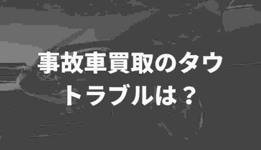 事故車買取のタウ、トラブルはあった？評判や口コミまとめ