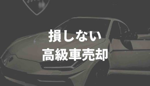 車買取は高級車の場合どうする？！１円でも損しないために