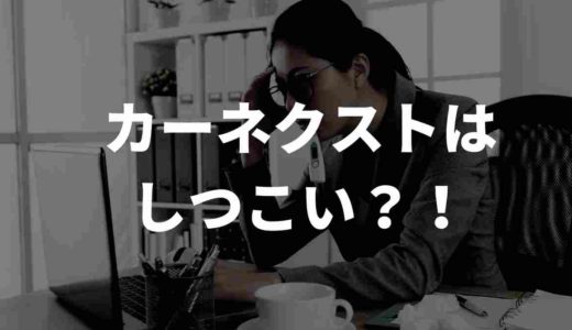 カーネクストはしつこい？評判や悪質といわれる理由を徹底解説