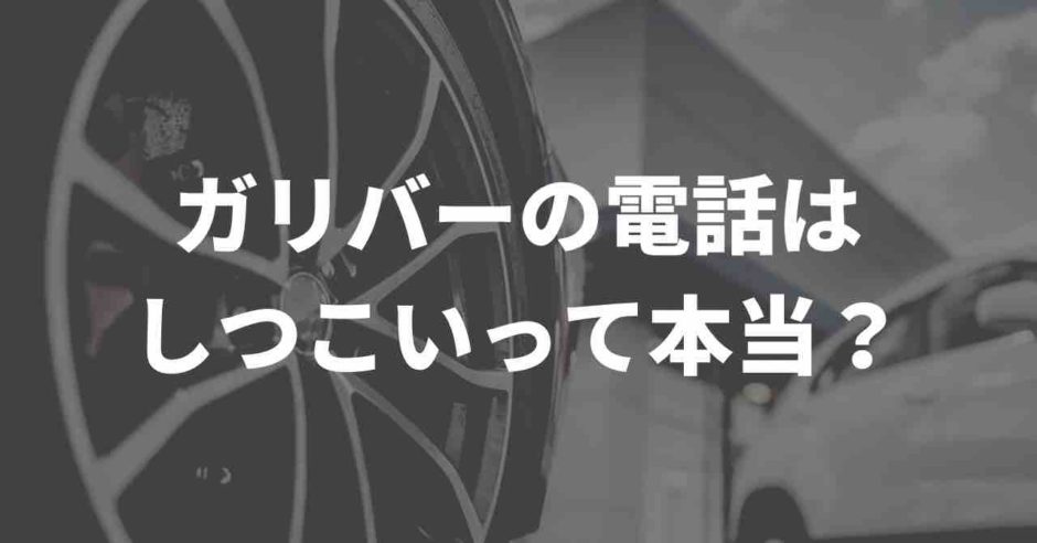 ガリバー　しつこい営業電話