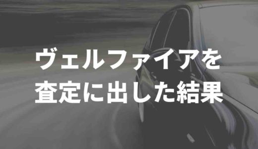 ヴェルファイアを査定に出した結果は？SNSの口コミをまとめてみた