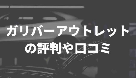 ガリバーのアウトレット！評判や口コミまとめ