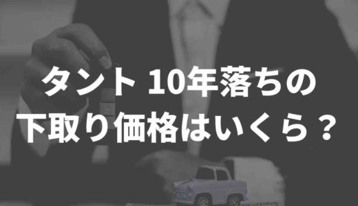 タント 10年落ちの下取り価格はいくら？買取業者徹底比較　
