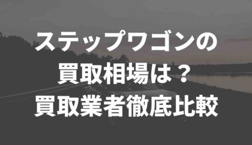 ステップワゴンの買取相場は？買取業者徹底比較