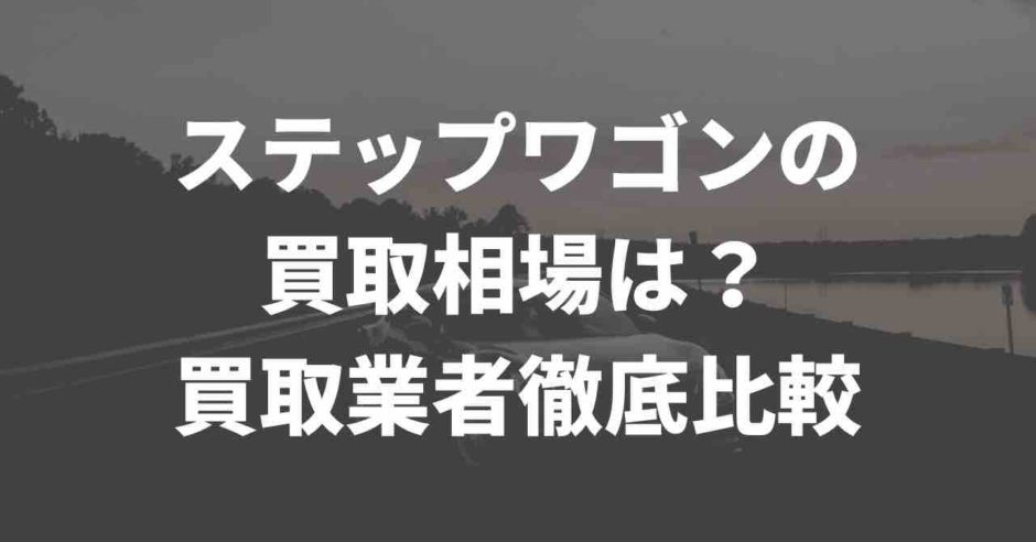 ステップワゴン買取業者比較