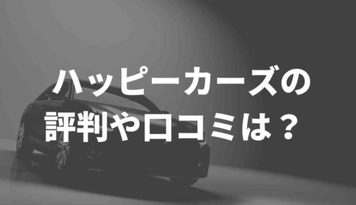 ハッピーカーズの評判や口コミは？ ネット上の声をまとめてみた