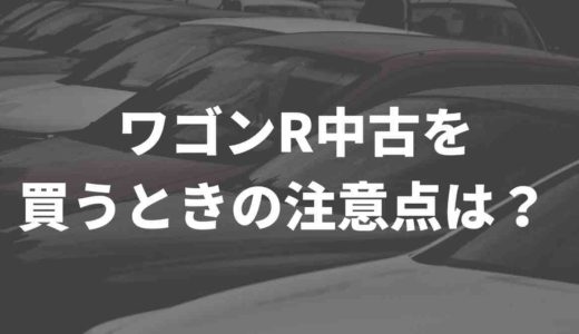 ワゴンRの中古を買うとき知っておきたい注意点。新車・中古車の相場も紹介