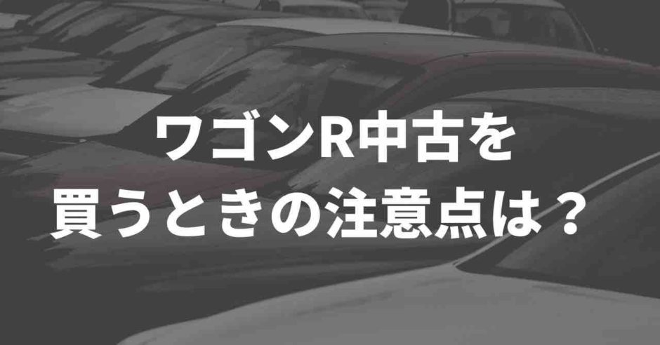 ワゴンR中古を買うときの注意点