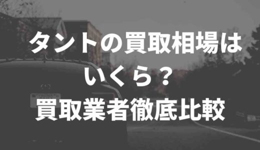 タントの買取相場は？業者の買取相場【徹底比較】Twitter民の声もまとめてみた