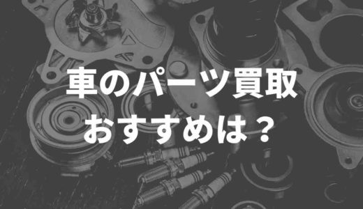 車のパーツ買取おすすめはどこ！？部品買取の口コミもまとめてみた