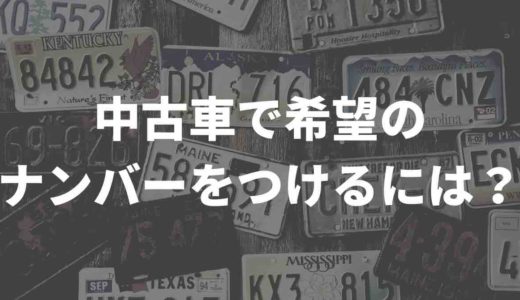 中古車で希望のナンバーはつけれる？費用や方法まとめ