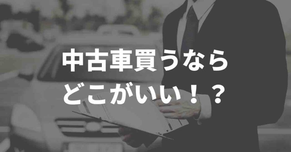 中古車買うならどこがおすすめ？