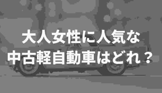 軽自動車を中古で買うなら？！大人女性に人気な車種はどれ！？