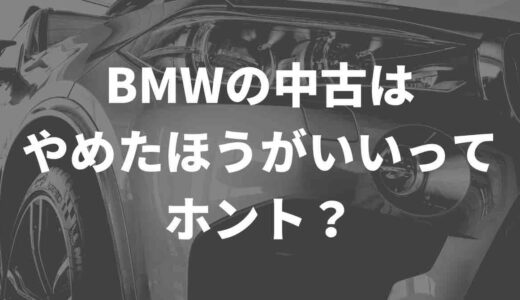 BMWの中古はやめたほうがいいってホント？