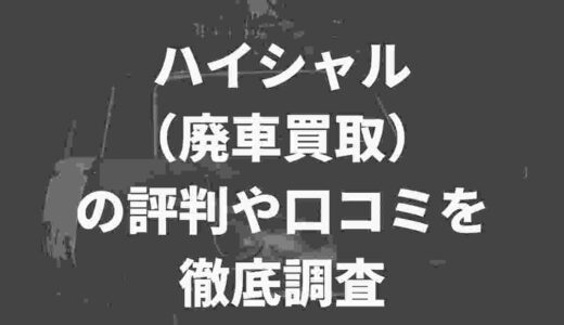 ハイシャル（廃車買取）の評判や口コミを徹底調査