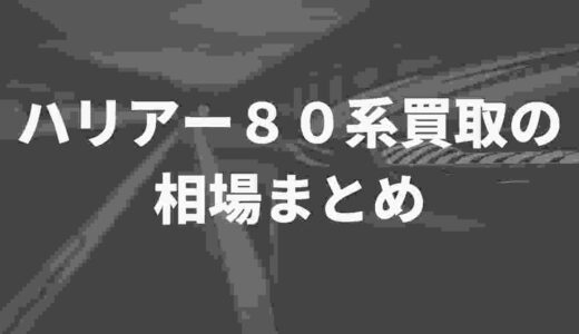 ハリアー８０系買取の相場は！？SNSの口コミや業者のサイトから表で比較してみた
