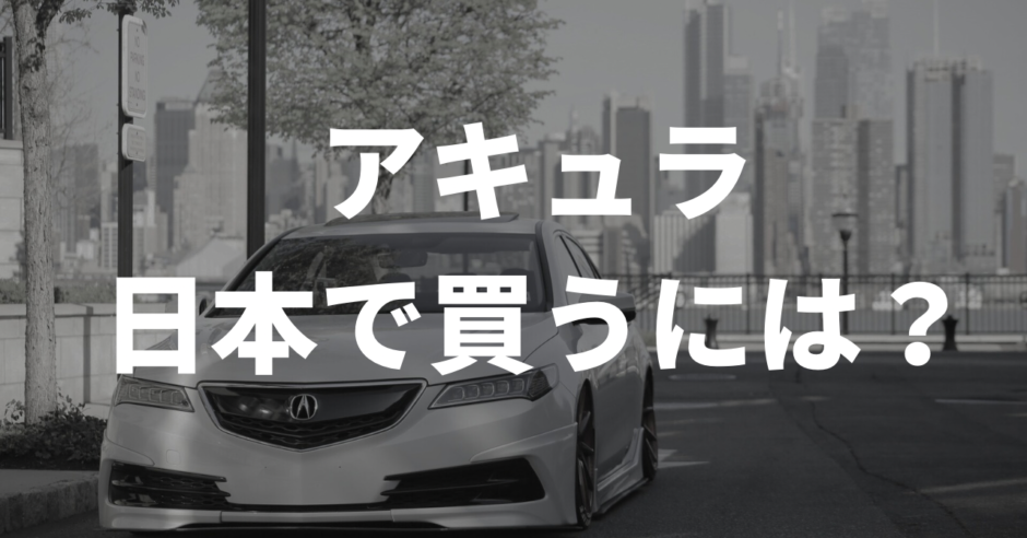 アキュラを日本で買うには？