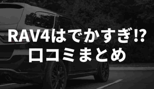 RAV4はでかすぎ!?X民のリアルな口コミをまとめてみた