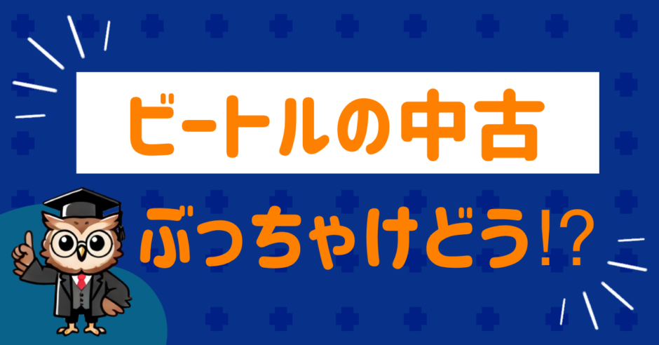 ビートルの中古ぶっちゃけどう？