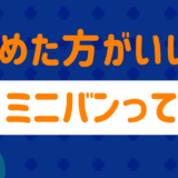 やめた方がいいミニバンは?